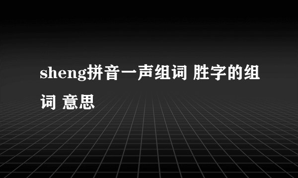 sheng拼音一声组词 胜字的组词 意思