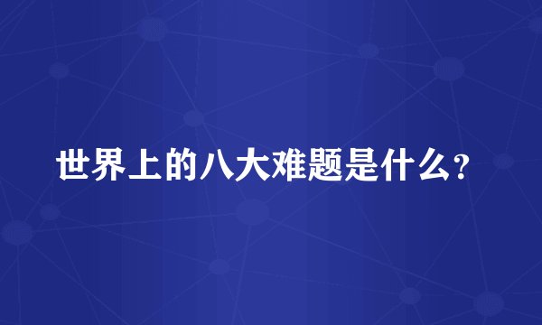 世界上的八大难题是什么？