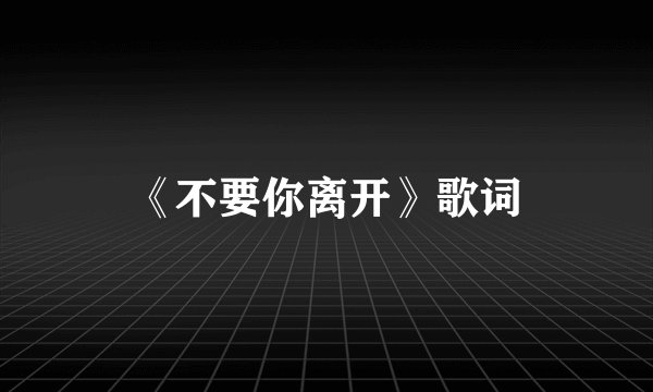 《不要你离开》歌词