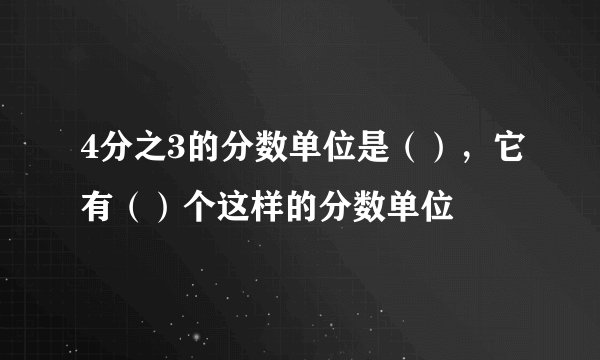 4分之3的分数单位是（），它有（）个这样的分数单位