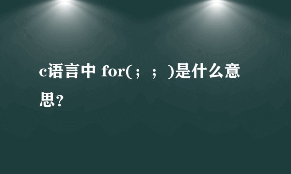 c语言中 for(；；)是什么意思？