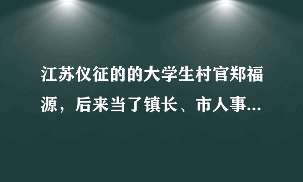 江苏仪征的的大学生村官郑福源，后来当了镇长、市人事局副局长，现在到哪里去了？