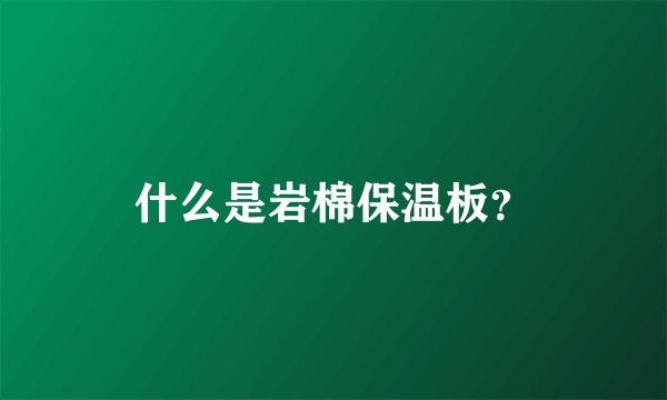 什么是岩棉保温板？