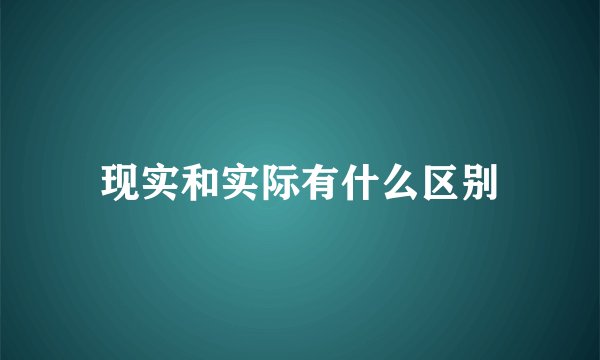 现实和实际有什么区别