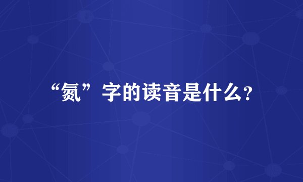 “氮”字的读音是什么？