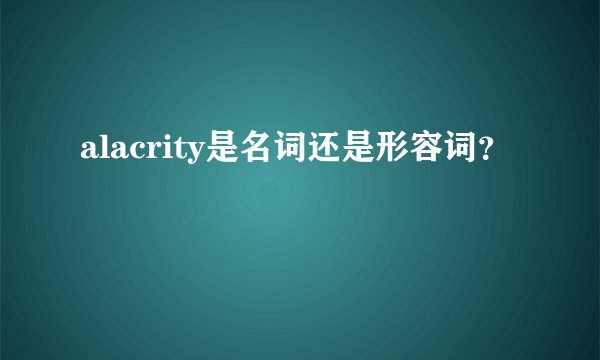 alacrity是名词还是形容词？
