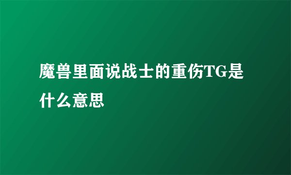 魔兽里面说战士的重伤TG是什么意思