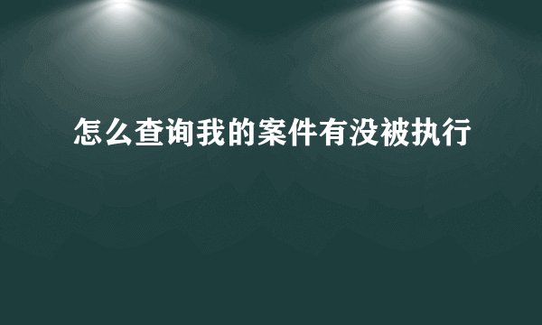 怎么查询我的案件有没被执行
