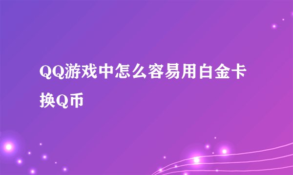 QQ游戏中怎么容易用白金卡换Q币