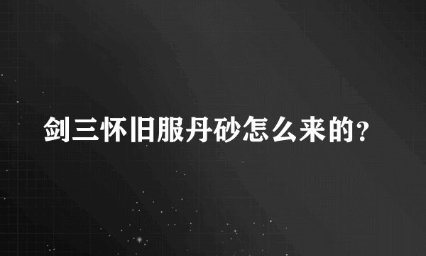 剑三怀旧服丹砂怎么来的？
