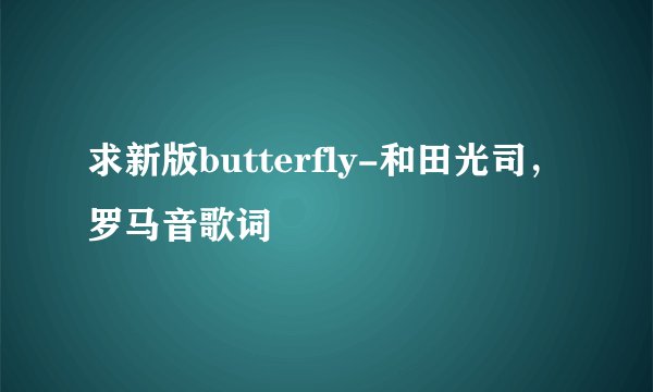 求新版butterfly-和田光司，罗马音歌词