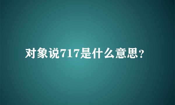对象说717是什么意思？
