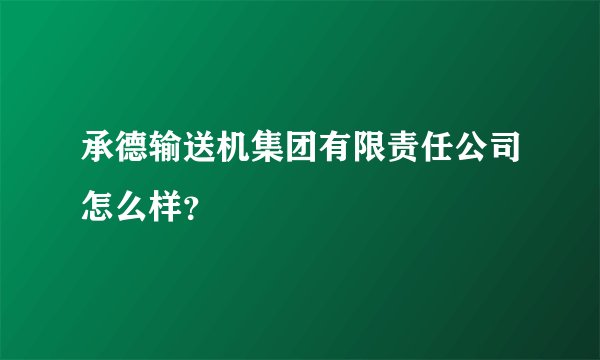 承德输送机集团有限责任公司怎么样？