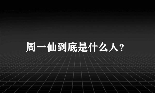 周一仙到底是什么人？