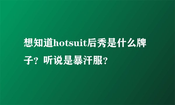 想知道hotsuit后秀是什么牌子？听说是暴汗服？