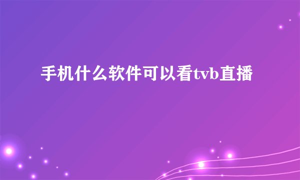 手机什么软件可以看tvb直播