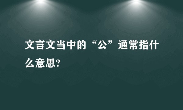 文言文当中的“公”通常指什么意思?