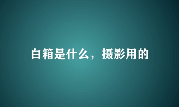 白箱是什么，摄影用的
