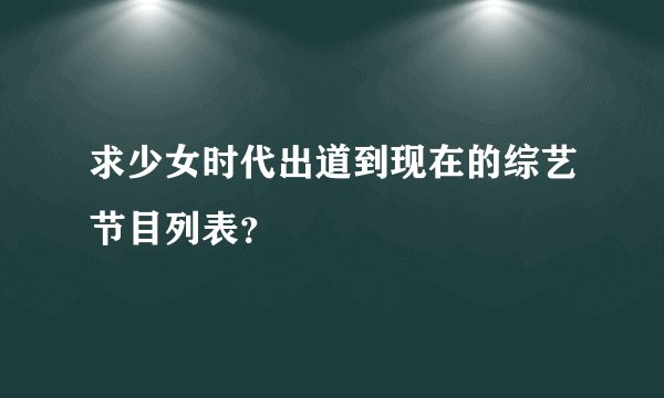 求少女时代出道到现在的综艺节目列表？