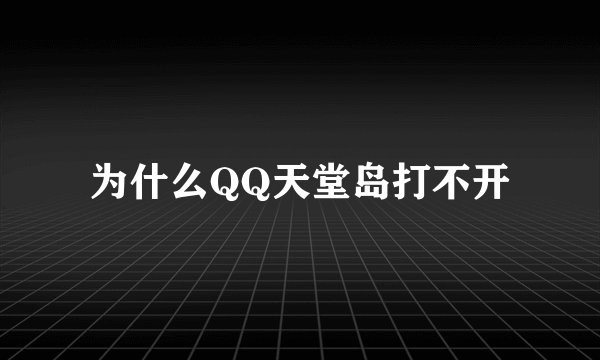 为什么QQ天堂岛打不开