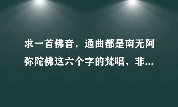 求一首佛音，通曲都是南无阿弥陀佛这六个字的梵唱，非常好听。