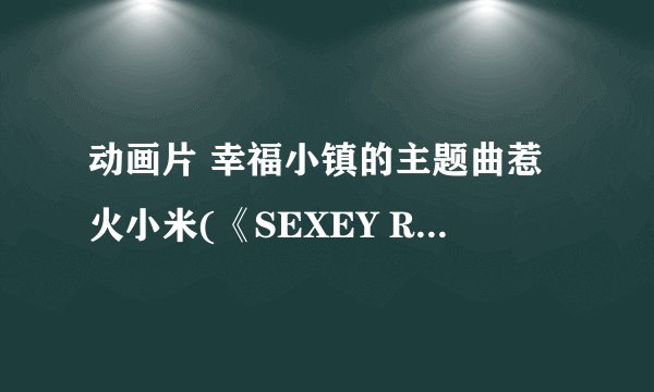 动画片 幸福小镇的主题曲惹火小米(《SEXEY RICE》)下载