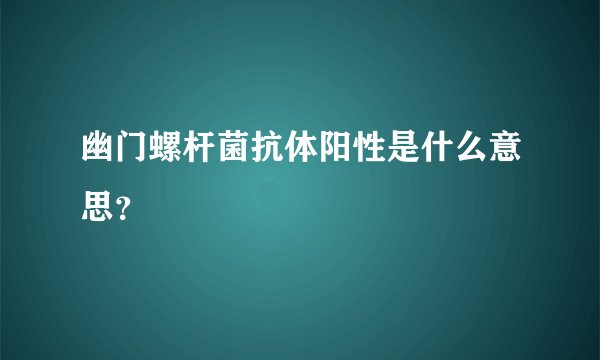 幽门螺杆菌抗体阳性是什么意思？