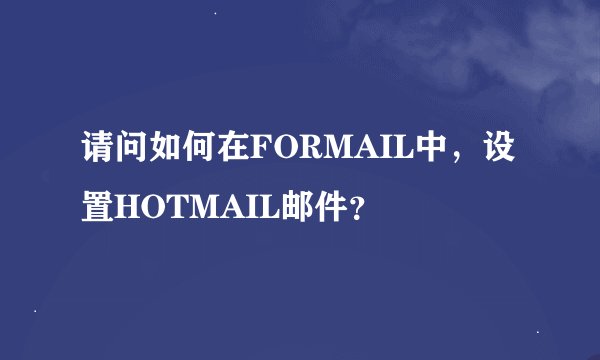 请问如何在FORMAIL中，设置HOTMAIL邮件？