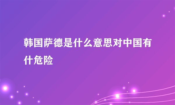 韩国萨德是什么意思对中国有什危险