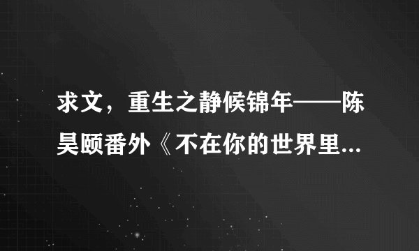 求文，重生之静候锦年——陈昊颐番外《不在你的世界里徘徊》完整版