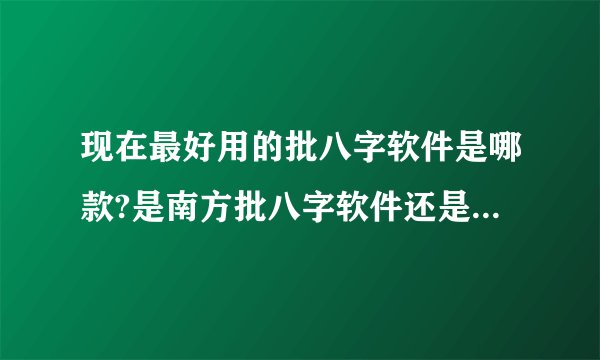 现在最好用的批八字软件是哪款?是南方批八字软件还是玄奥的？现在什么价格?在哪里可以买到有注册机的？