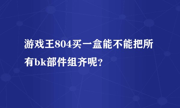 游戏王804买一盒能不能把所有bk部件组齐呢？