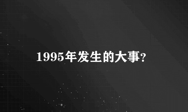 1995年发生的大事？