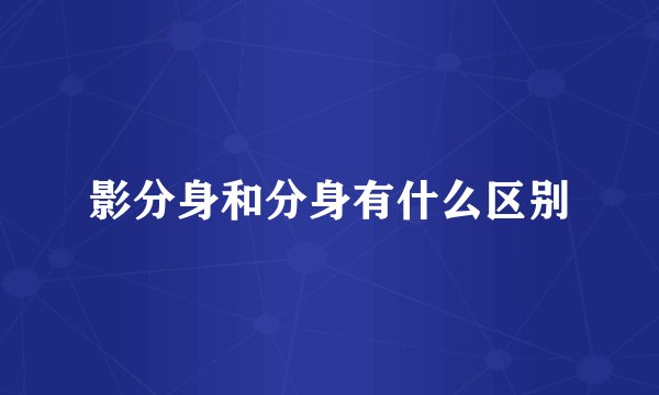 影分身和分身有什么区别
