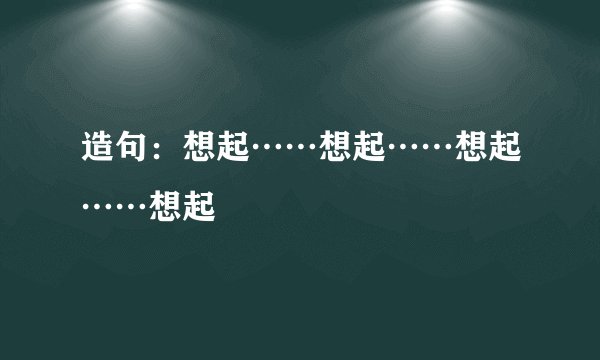 造句：想起……想起……想起……想起