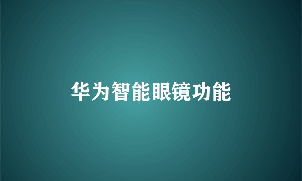 华为智能眼镜功能