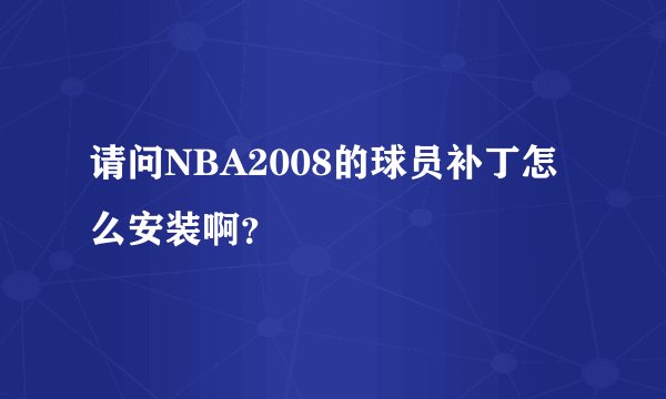 请问NBA2008的球员补丁怎么安装啊？