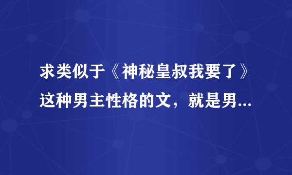 求类似于《神秘皇叔我要了》这种男主性格的文，就是男主性格超淡然无表情但只对女主好超宠女主， 而且男