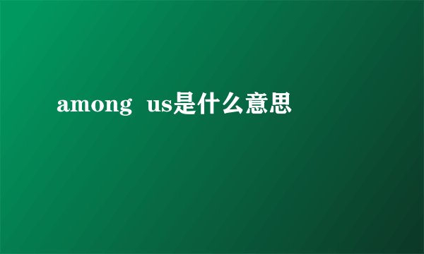 among  us是什么意思