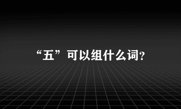 “五”可以组什么词？