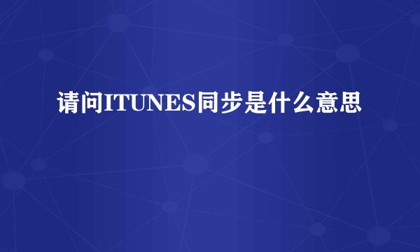 请问ITUNES同步是什么意思