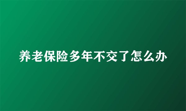 养老保险多年不交了怎么办