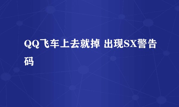 QQ飞车上去就掉 出现SX警告码