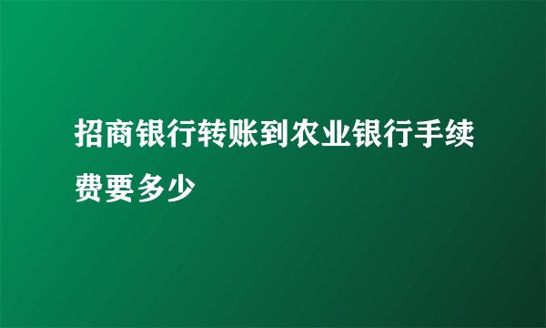 招商银行转账到农业银行手续费要多少