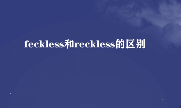 feckless和reckless的区别