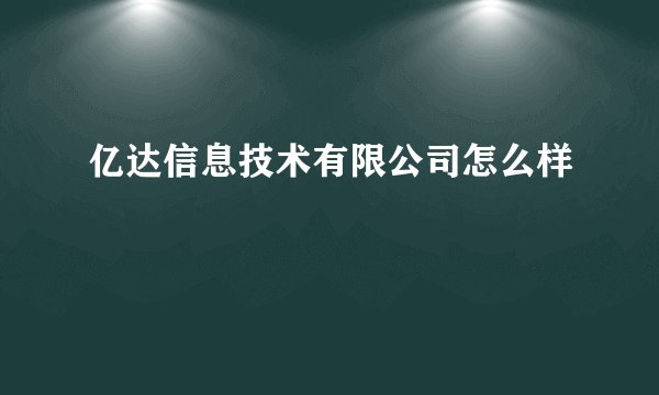 亿达信息技术有限公司怎么样