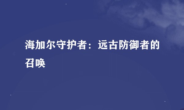 海加尔守护者：远古防御者的召唤