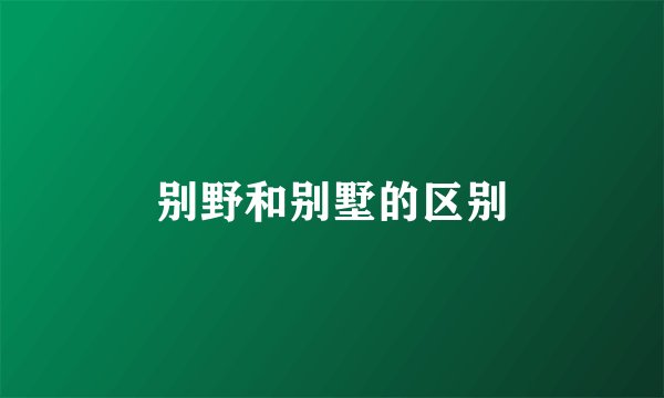 别野和别墅的区别