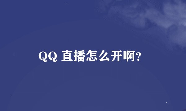 QQ 直播怎么开啊？