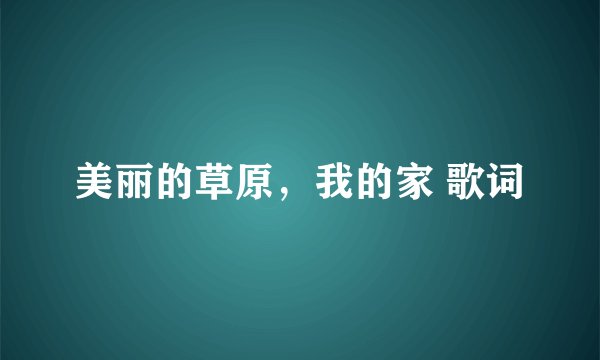 美丽的草原，我的家 歌词